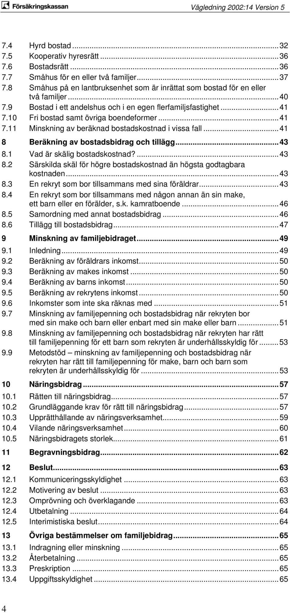 ..41 8 Beräkning av bostadsbidrag och tillägg...43 8.1 Vad är skälig bostadskostnad?...43 8.2 Särskilda skäl för högre bostadskostnad än högsta godtagbara kostnaden...43 8.3 En rekryt som bor tillsammans med sina föräldrar.