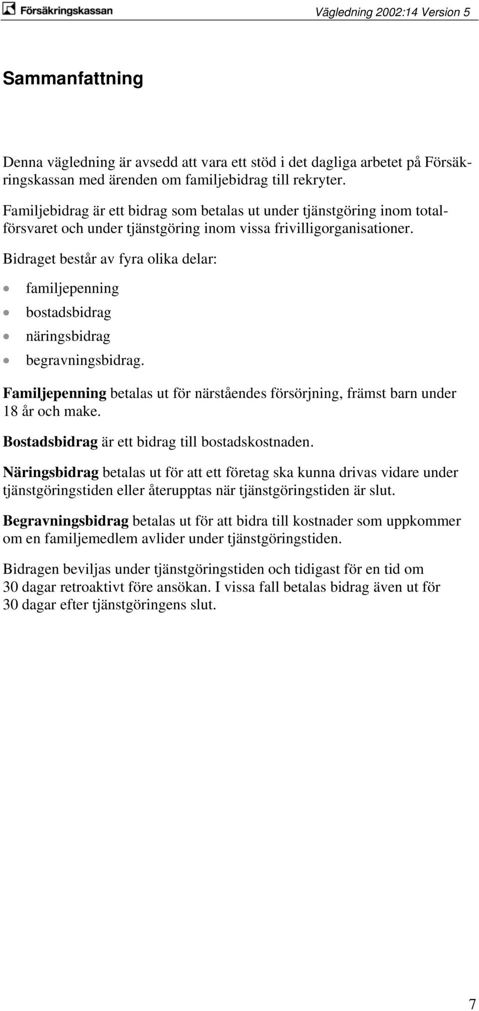 Bidraget består av fyra olika delar: familjepenning bostadsbidrag näringsbidrag begravningsbidrag. Familjepenning betalas ut för närståendes försörjning, främst barn under 18 år och make.