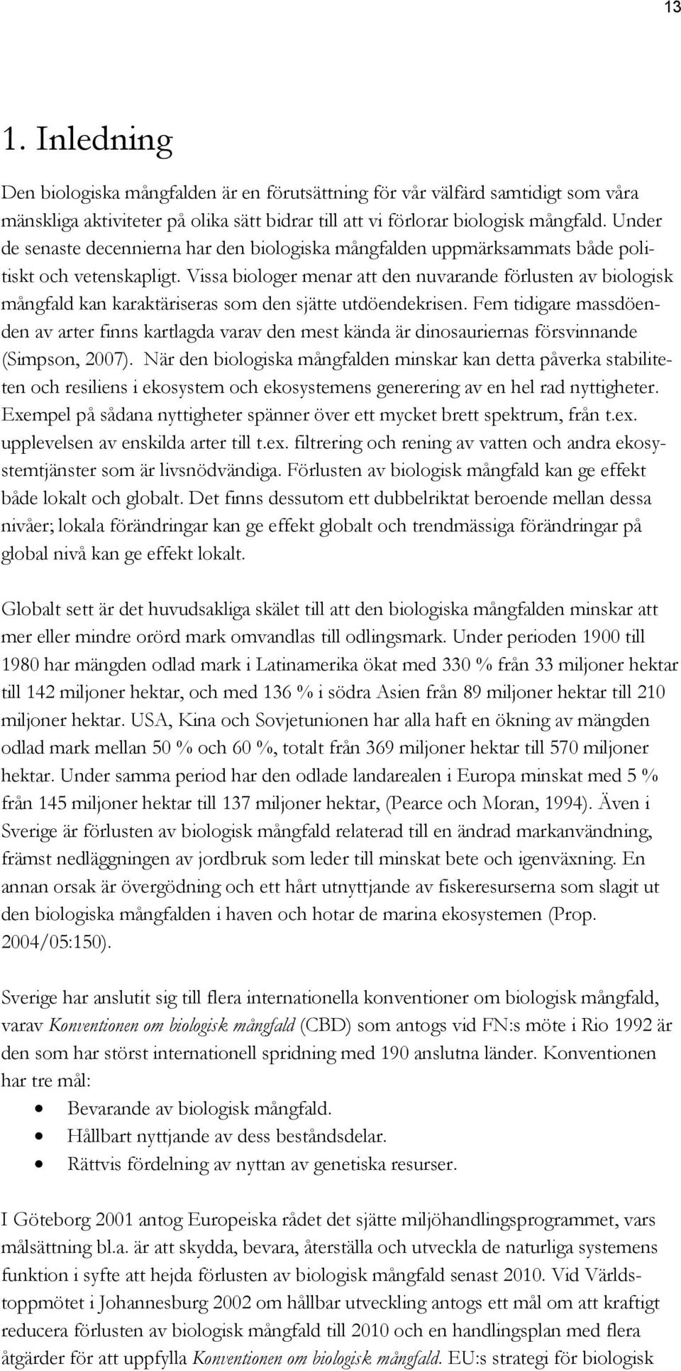 Vissa biologer menar att den nuvarande förlusten av biologisk mångfald kan karaktäriseras som den sjätte utdöendekrisen.