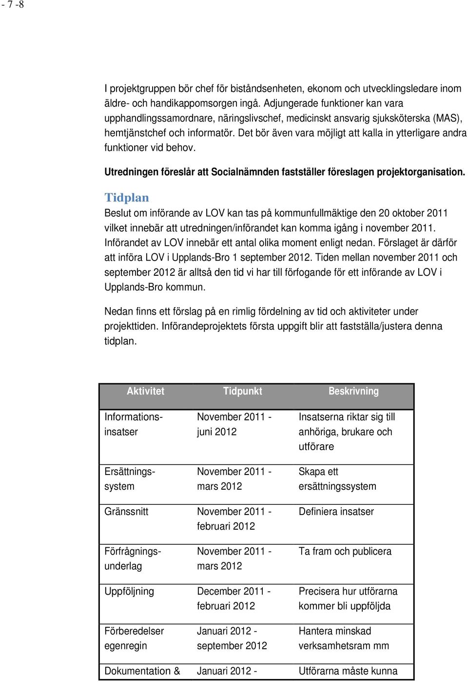 Det bör även vara möjligt att kalla in ytterligare andra funktioner vid behov. Utredningen föreslår att Socialnämnden fastställer föreslagen projektorganisation.