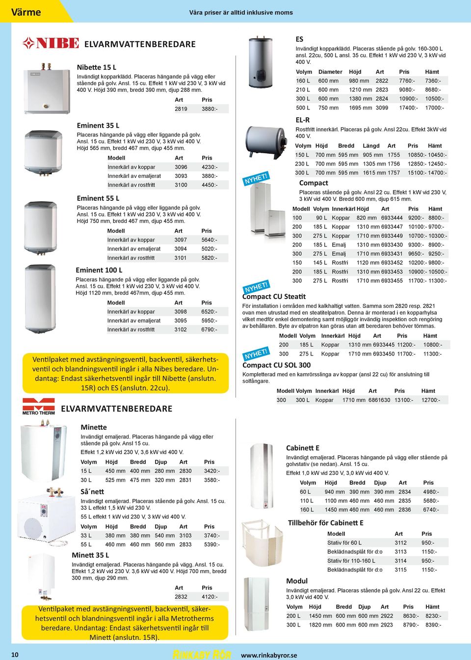 Modell Innerkärl av koppar 3096 4230:- Innerkärl av emaljerat 3093 3880:- Innerkärl av rostfritt 3100 4450:- Placeras hängande på vägg eller liggande på golv. Ansl. 15 cu.