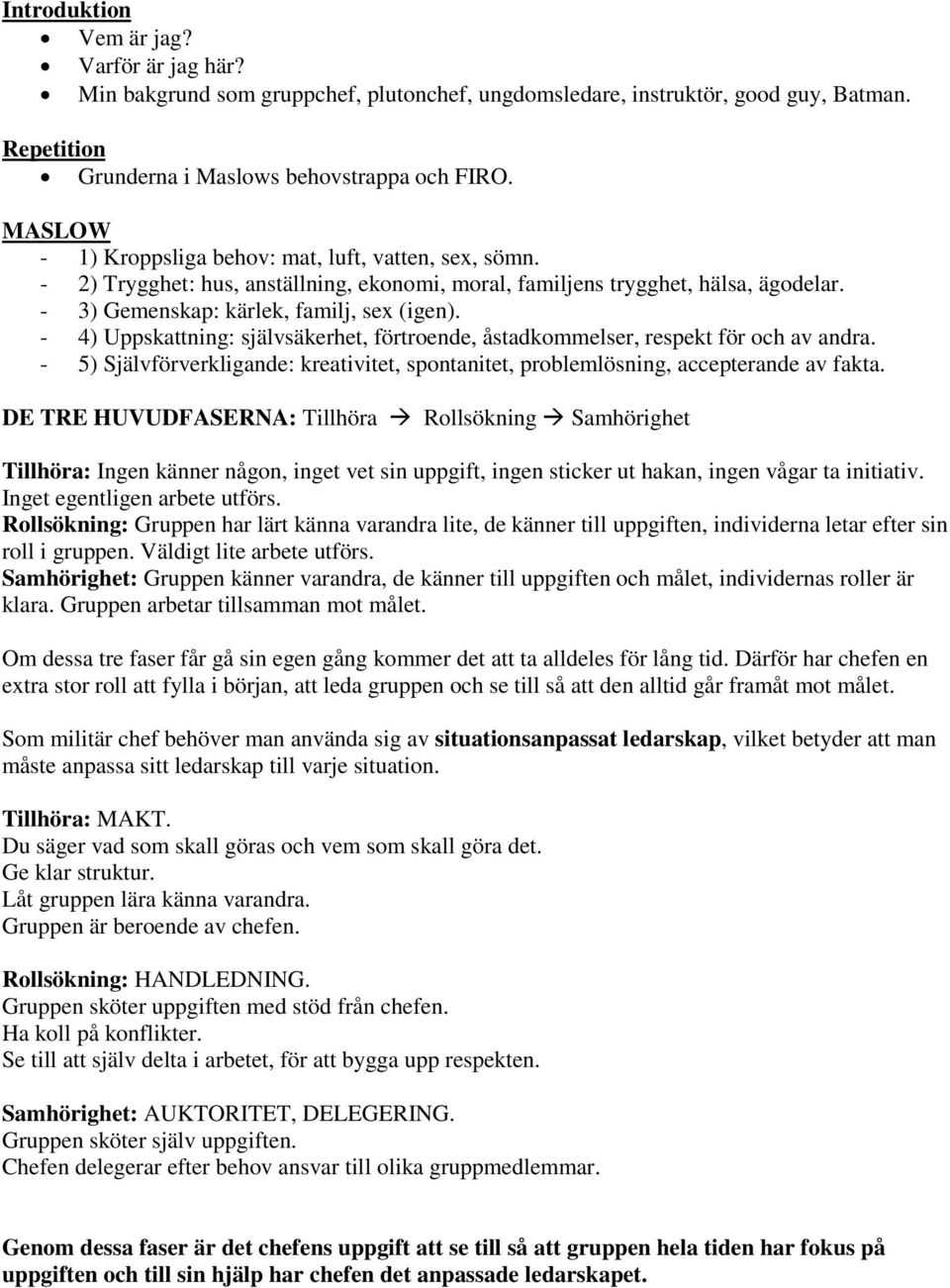 - 4) Uppskattning: självsäkerhet, förtroende, åstadkommelser, respekt för och av andra. - 5) Självförverkligande: kreativitet, spontanitet, problemlösning, accepterande av fakta.
