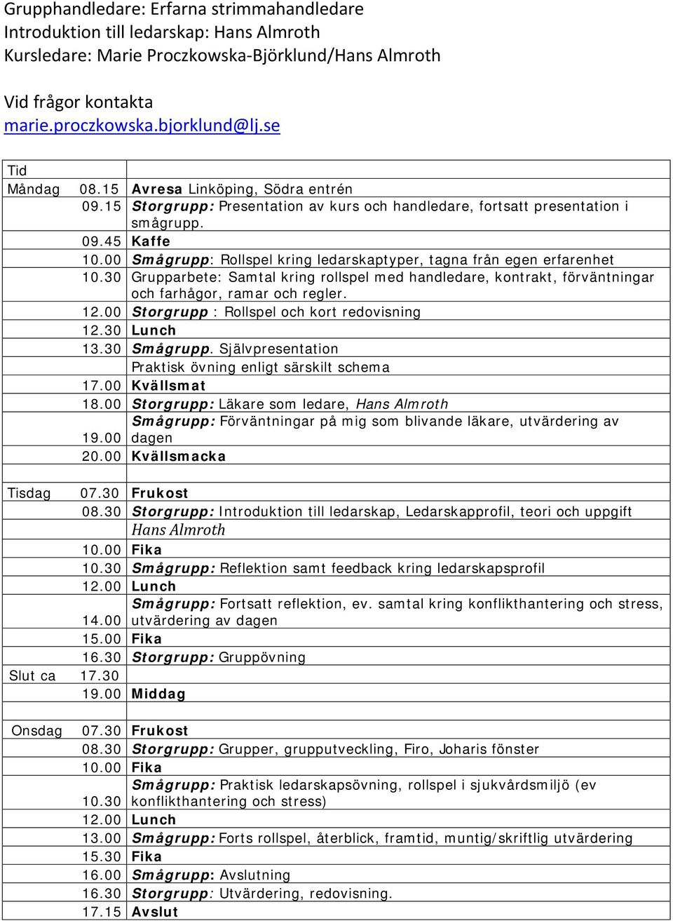 00 Smågrupp: Rollspel kring ledarskaptyper, tagna från egen erfarenhet 10.30 Grupparbete: Samtal kring rollspel med handledare, kontrakt, förväntningar och farhågor, ramar och regler. 12.