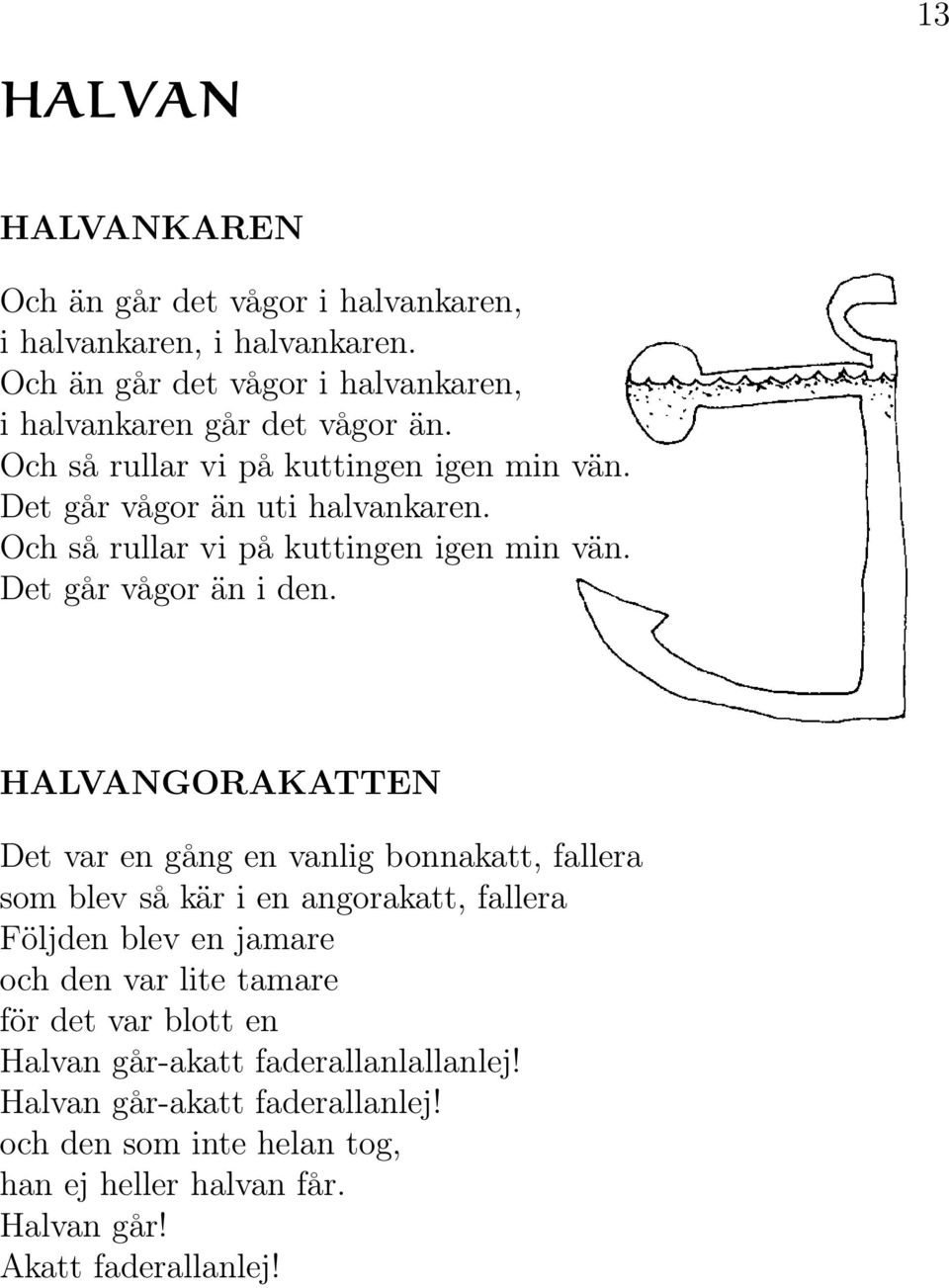 HALVANGORAKATTEN Det var en gång en vanlig bonnakatt, fallera som blev så kär i en angorakatt, fallera Följden blev en jamare och den var lite tamare för det