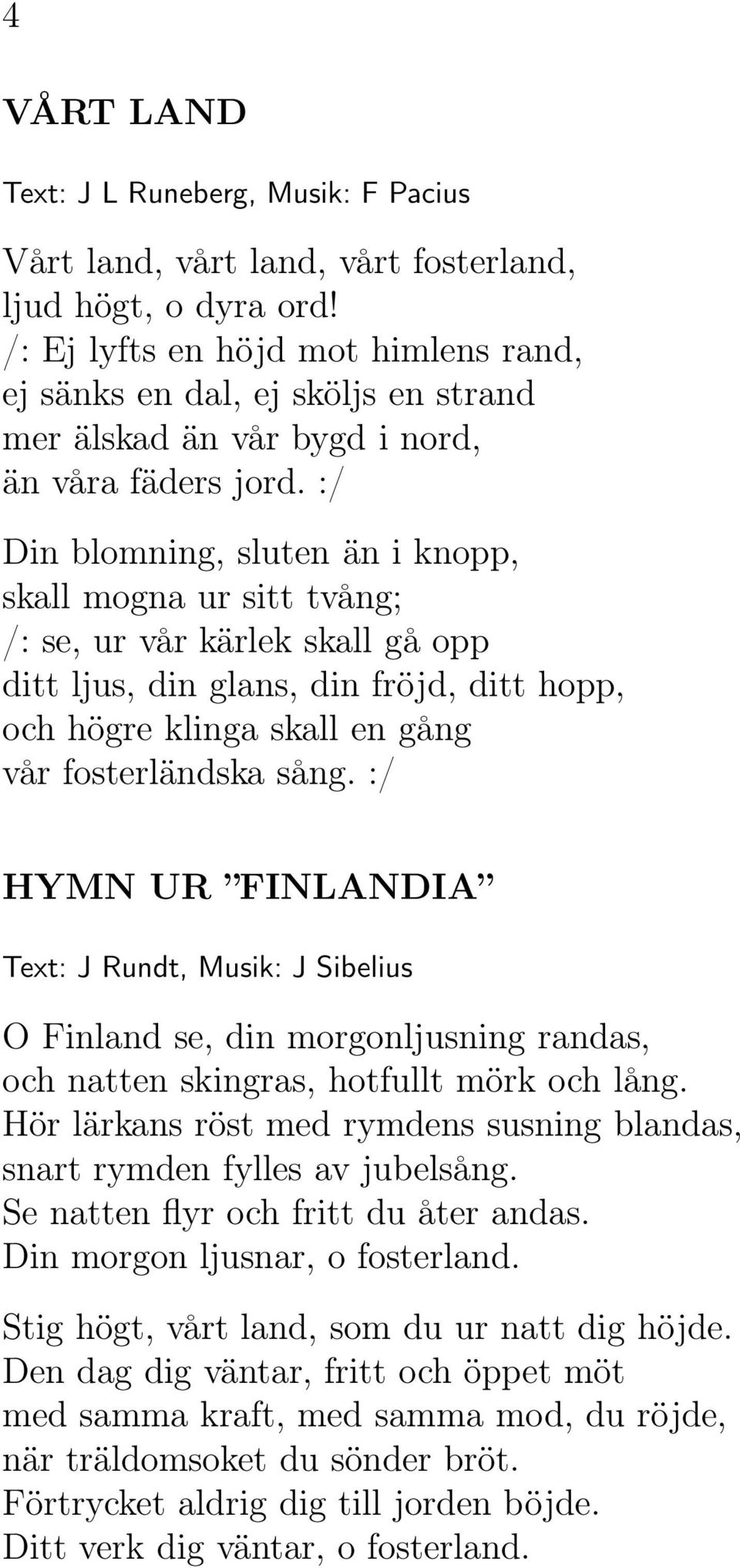 :/ Din blomning, sluten än i knopp, skall mogna ur sitt tvång; /: se, ur vår kärlek skall gå opp ditt ljus, din glans, din fröjd, ditt hopp, och högre klinga skall en gång vår fosterländska sång.