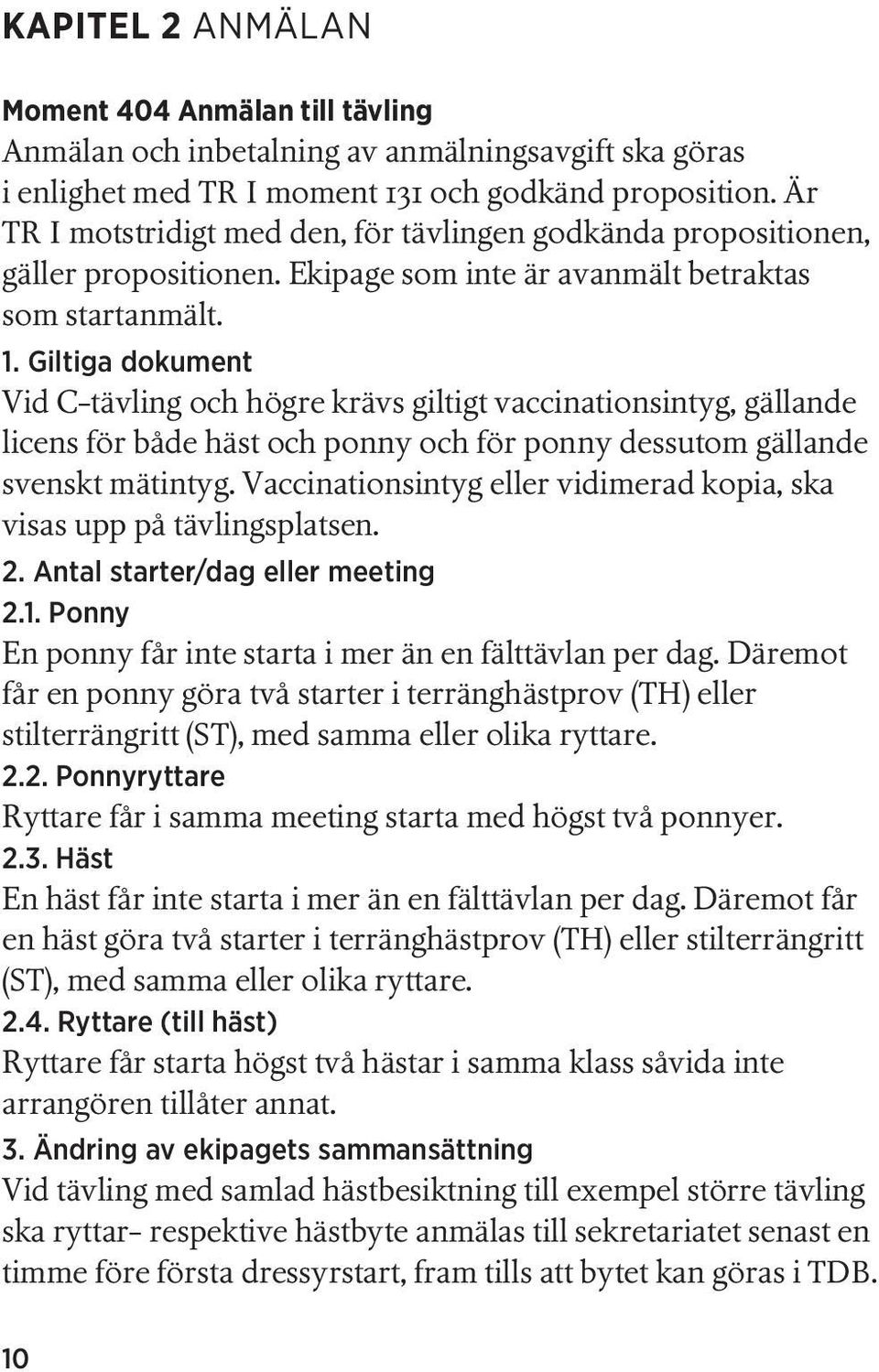 Giltiga dokument Vid C-tävling och högre krävs giltigt vaccinationsintyg, gällande licens för både häst och ponny och för ponny dessutom gällande svenskt mätintyg.