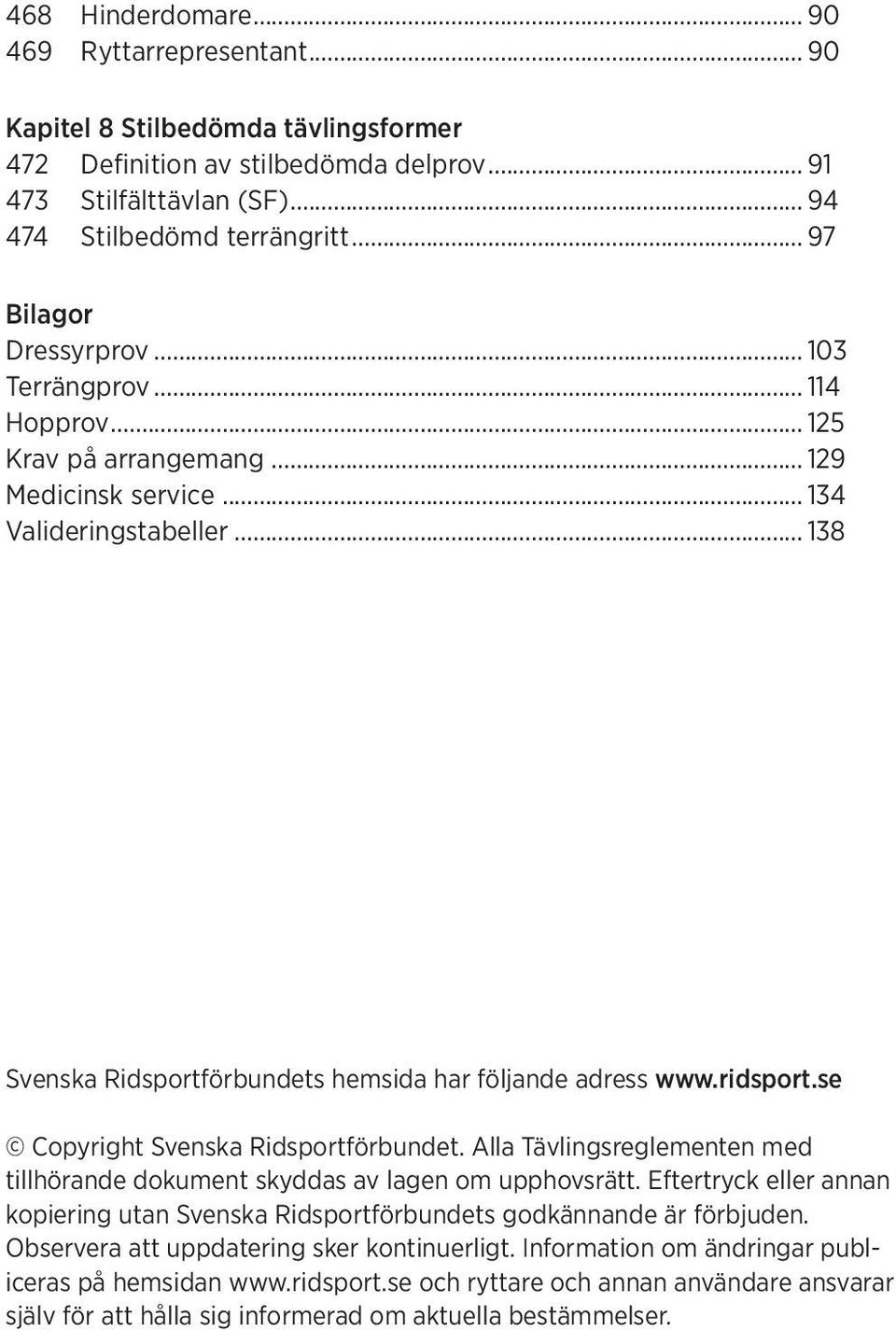 .. 138 Svenska Ridsportförbundets hemsida har följande adress www.ridsport.se Copyright Svenska Ridsportförbundet. Alla Tävlingsreglementen med tillhörande dokument skyddas av lagen om upphovsrätt.