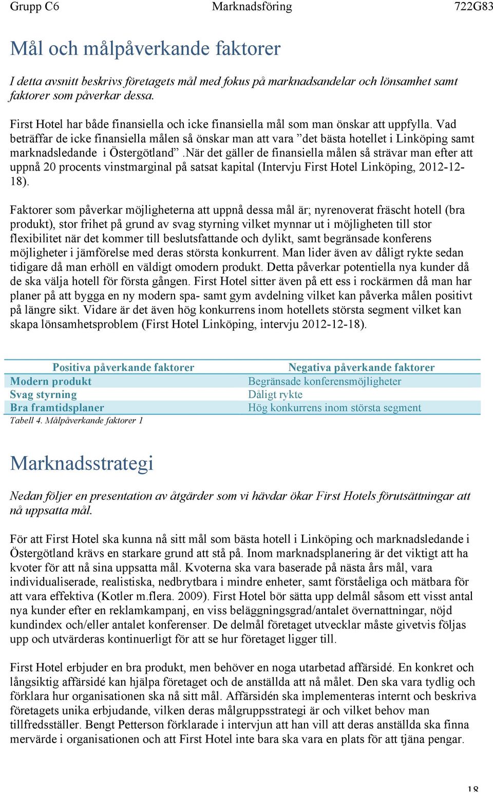 Vad beträffar de icke finansiella målen så önskar man att vara det bästa hotellet i Linköping samt marknadsledande i Östergötland.