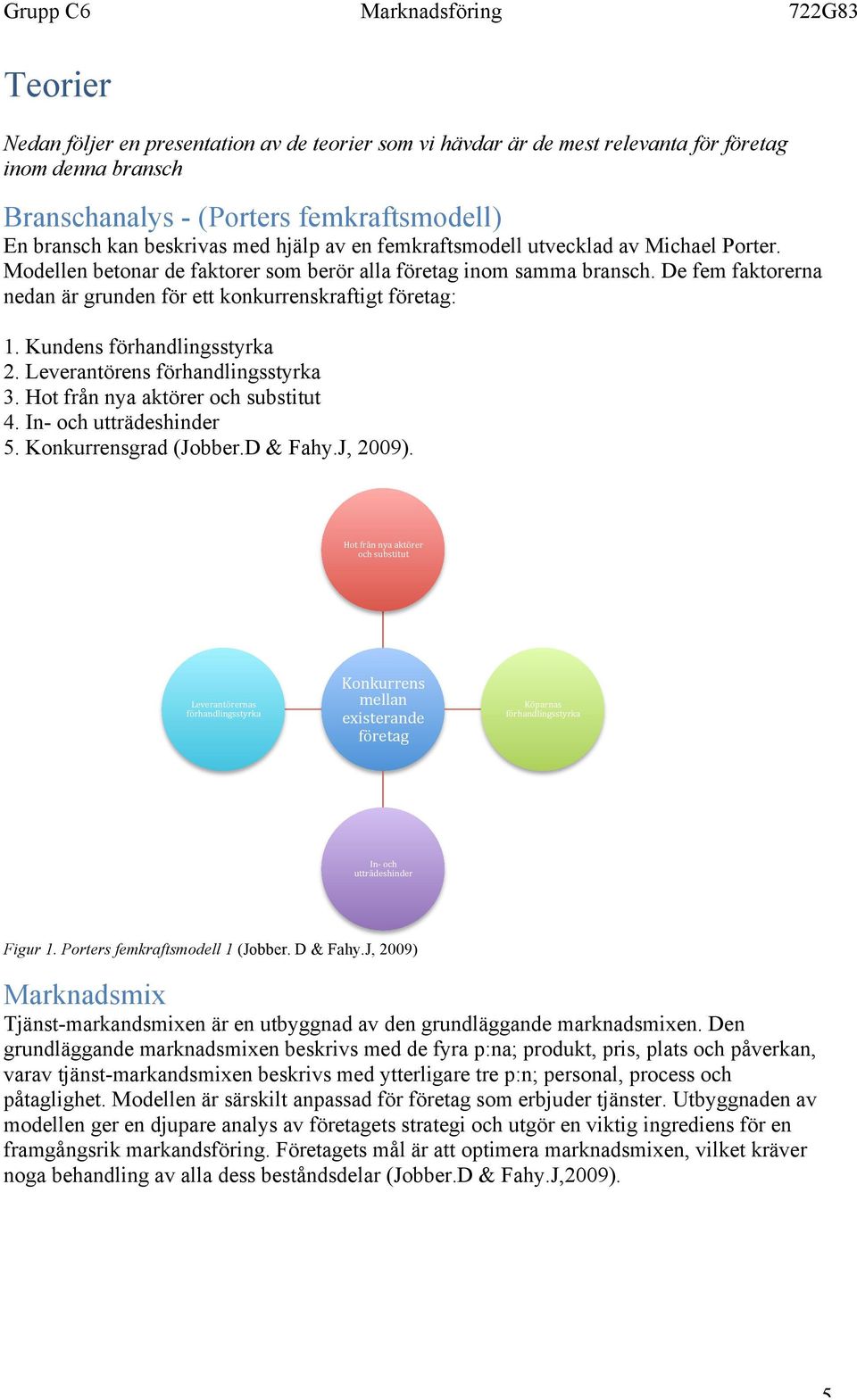 Kundens förhandlingsstyrka 2. Leverantörens förhandlingsstyrka 3. Hot från nya aktörer och substitut 4. In- och utträdeshinder 5. Konkurrensgrad (Jobber.D & Fahy.J, 2009).