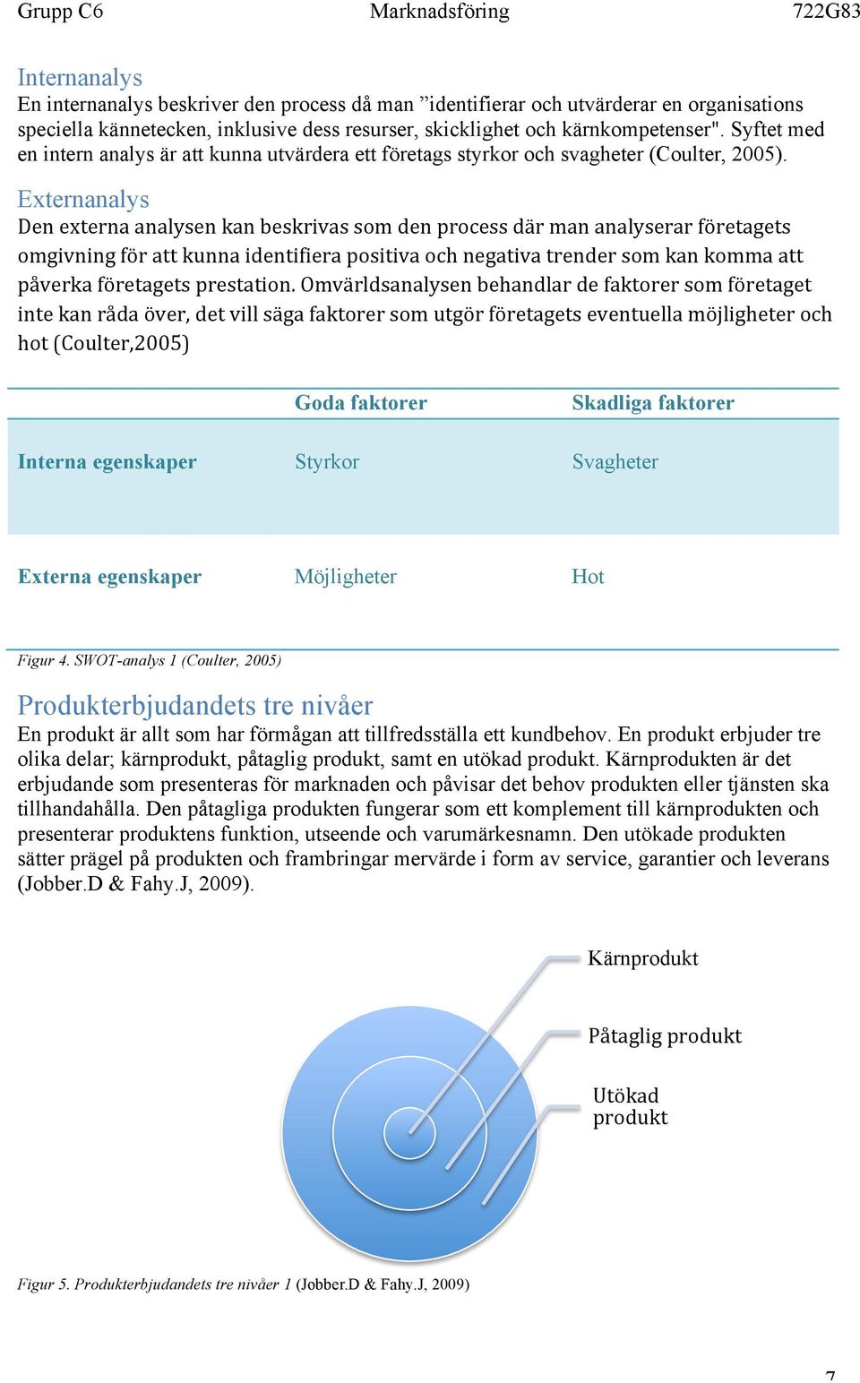 Externanalys Den externa analysen kan beskrivas som den process där man analyserar företagets omgivning för att kunna identifiera positiva och negativa trender som kan komma att påverka företagets