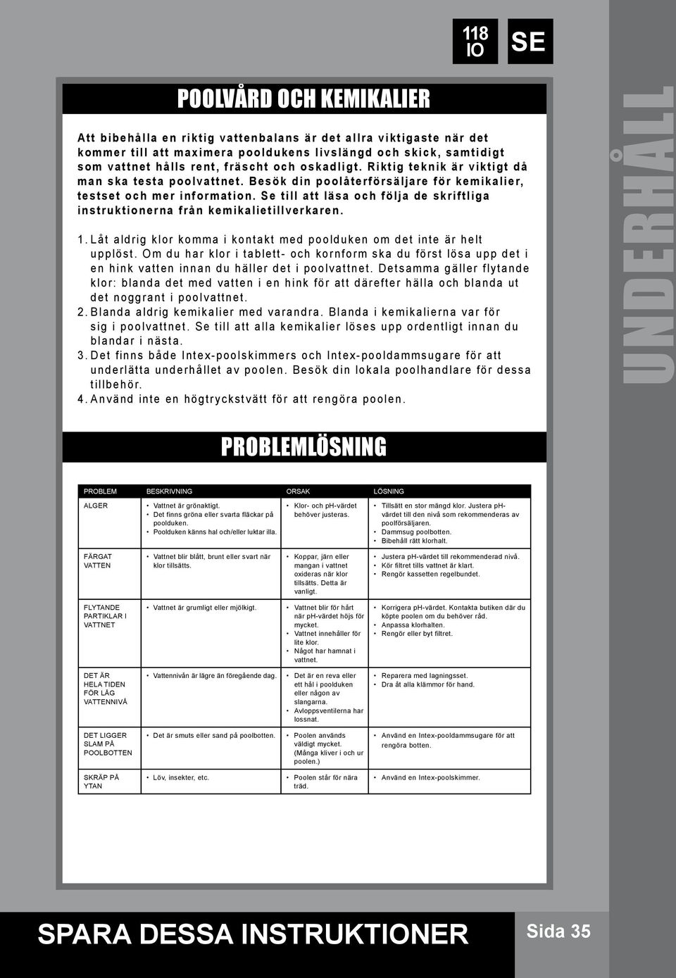 Se till att läsa och följa de skriftliga instruktionerna från kemikalietillverkaren. 1. Låt aldrig klor komma i kontakt med poolduken om det inte är helt upplöst.