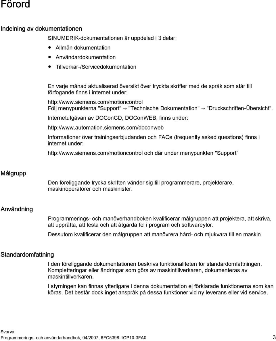 com/motioncontrol Följ menypunkterna "Support" "Technische Dokumentation" "Druckschriften-Übersicht". Internetutgåvan av DOConCD, DOConWEB, finns under: http://www.automation.siemens.