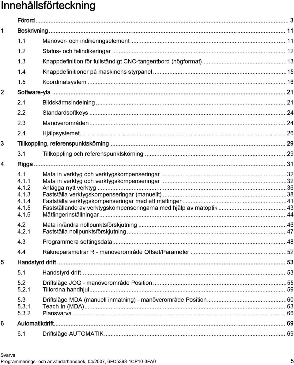 ..26 3 Tillkoppling, referenspunktskörning... 29 3.1 Tillkoppling och referenspunktskörning...29 4 Rigga... 31 4.1 Mata in verktyg och verktygskompenseringar...32 4.1.1 Mata in verktyg och verktygskompenseringar...32 4.1.2 Anlägga nytt verktyg.