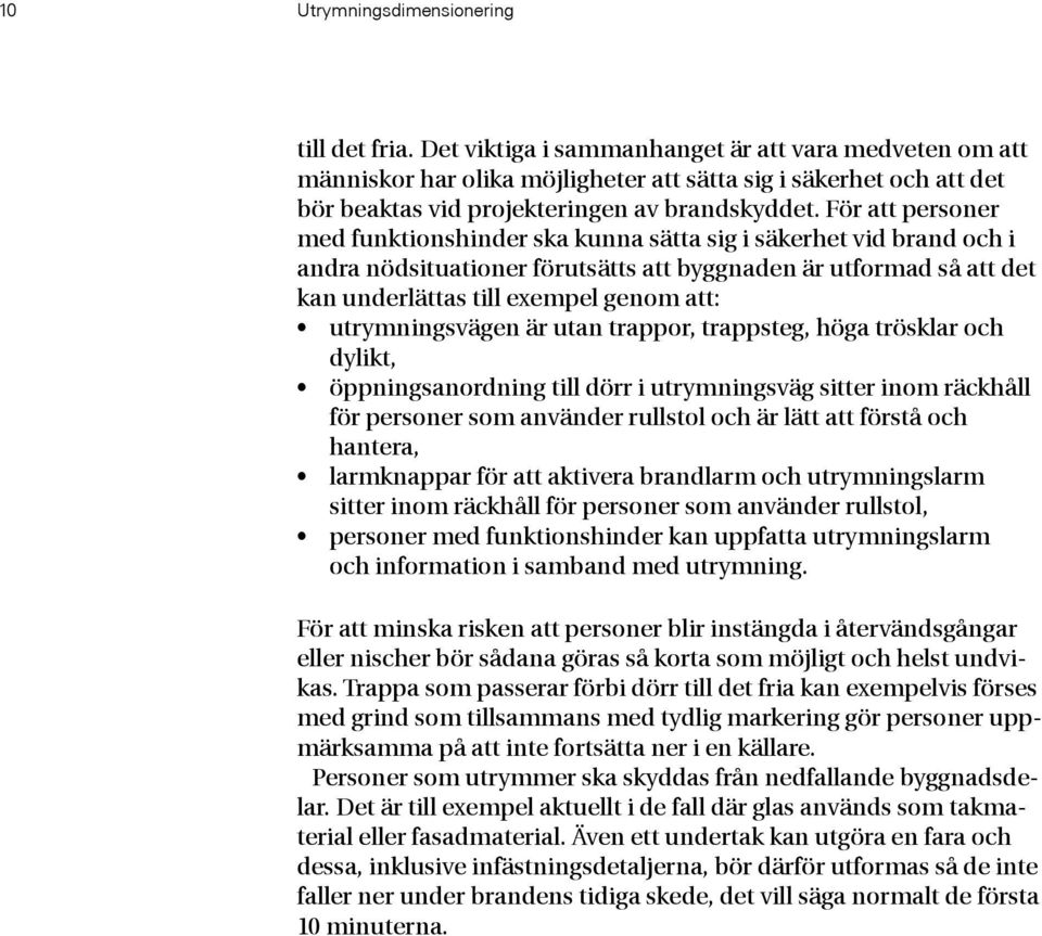 För att personer med funktionshinder ska kunna sätta sig i säkerhet vid brand och i andra nödsituationer förutsätts att byggnaden är utformad så att det kan underlättas till exempel genom att: