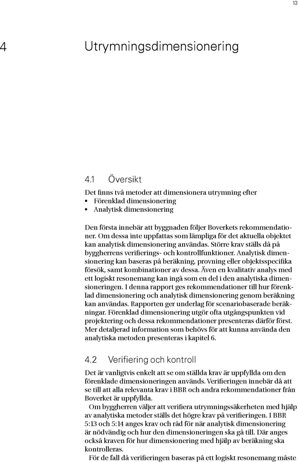 Om dessa inte uppfattas som lämpliga för det aktuella objektet kan analytisk dimensionering användas. Större krav ställs då på byggherrens verifierings- och kontrollfunktioner.