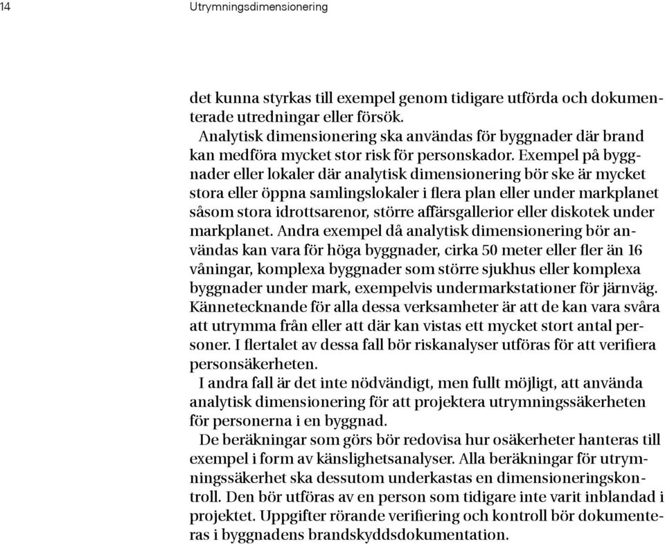 Exempel på byggnader eller lokaler där analytisk dimensionering bör ske är mycket stora eller öppna samlingslokaler i flera plan eller under markplanet såsom stora idrottsarenor, större