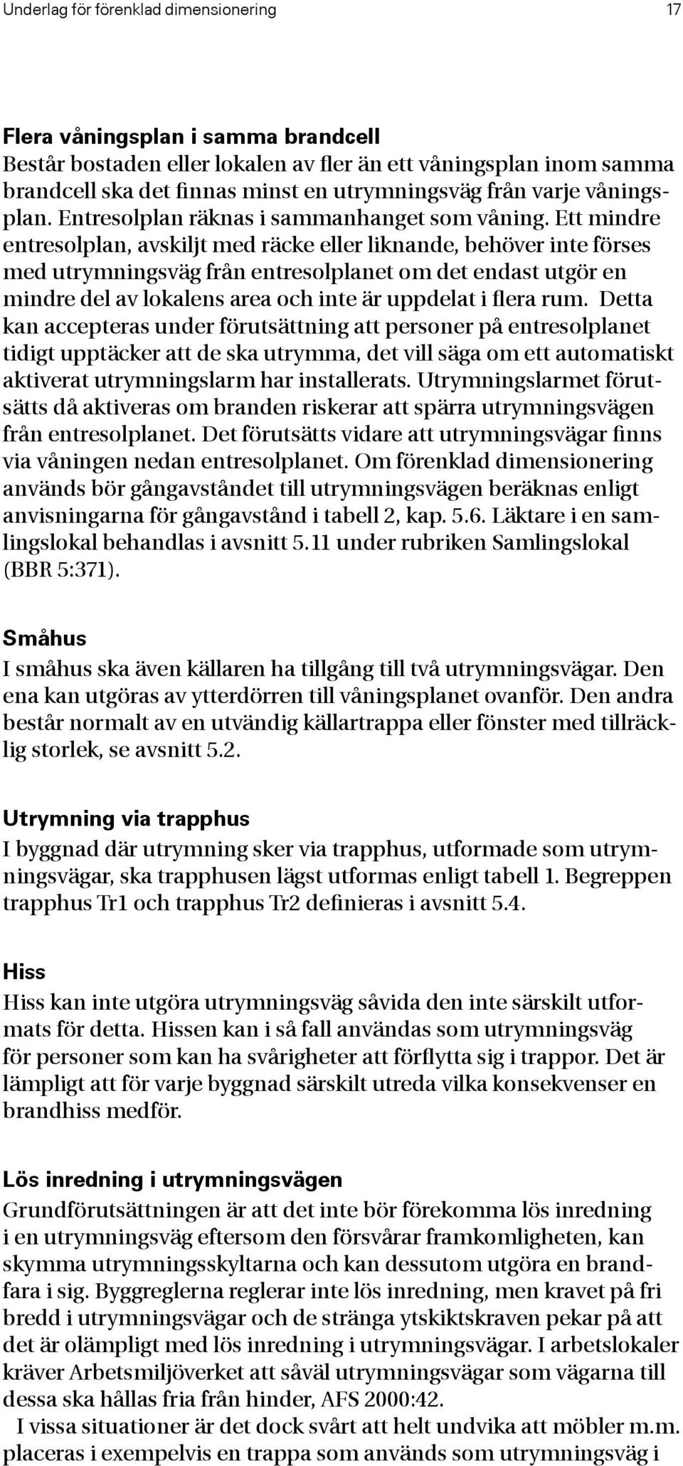 Ett mindre entresolplan, avskiljt med räcke eller liknande, behöver inte förses med utrymningsväg från entresolplanet om det endast utgör en mindre del av lokalens area och inte är uppdelat i flera