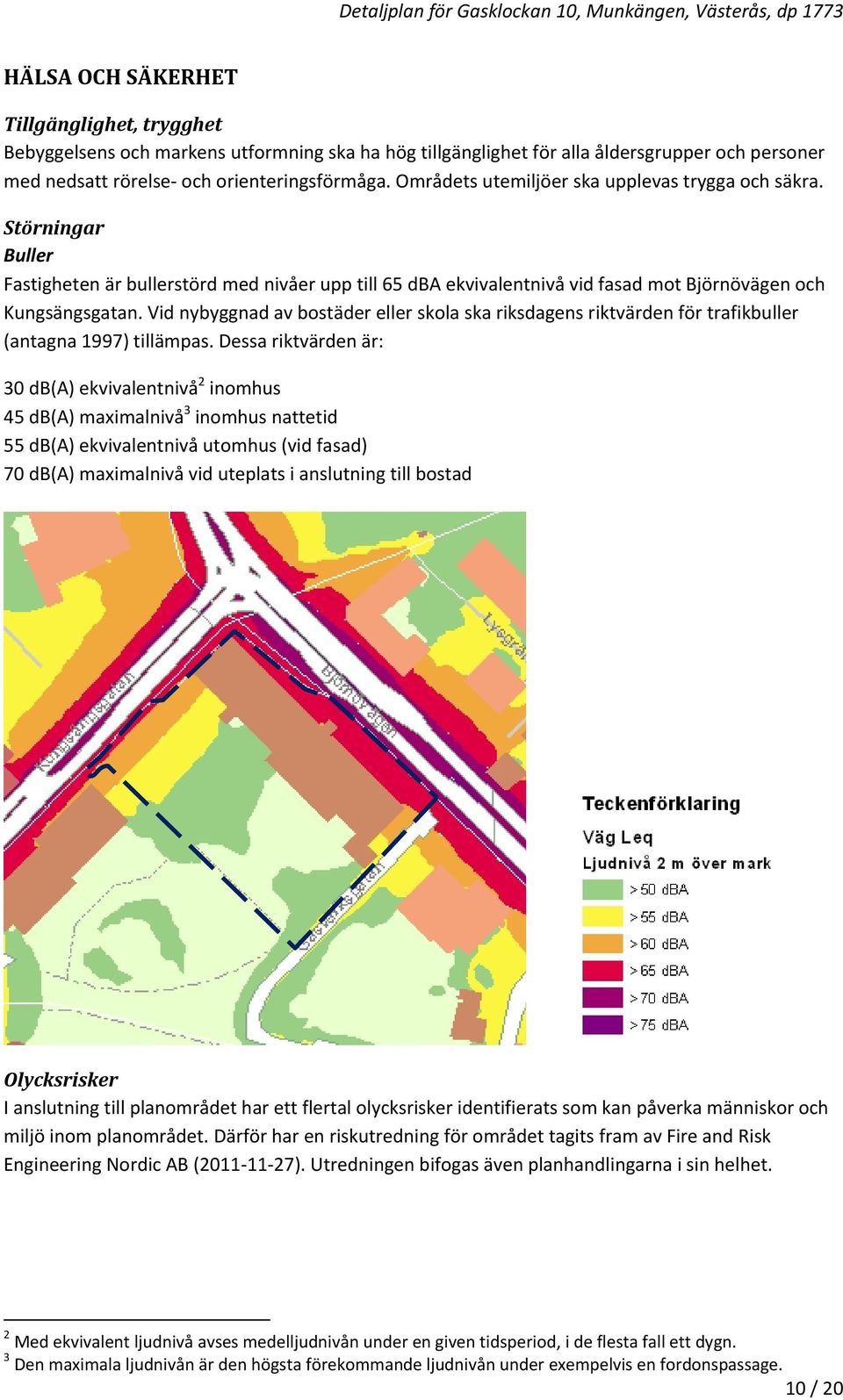 Vid nybyggnad av bostäder eller skola ska riksdagens riktvärden för trafikbuller (antagna 1997) tillämpas.