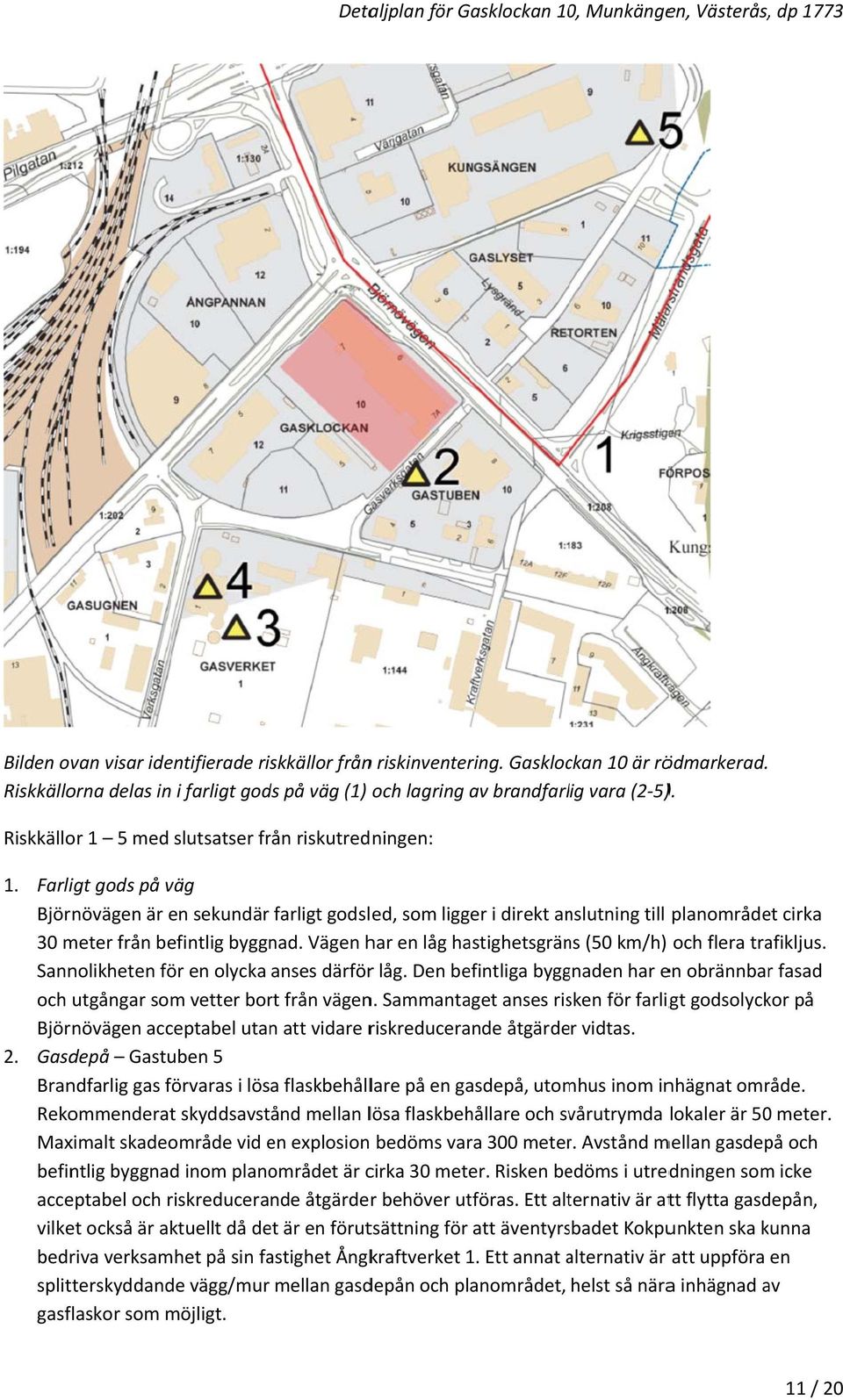 Farligt gods på väg Björnövägen är en sekundär farligt godsled, som ligger i direkt anslutning till planområdet cirka 30 meter från befintlig byggnad.