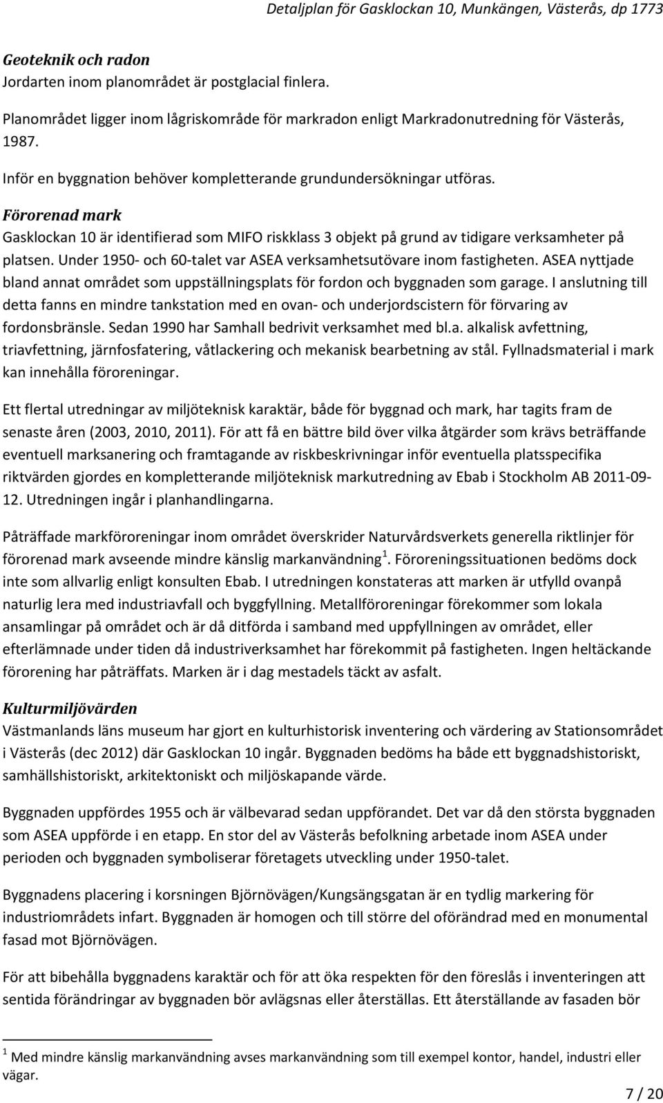 Under 1950 och 60 talet var ASEA verksamhetsutövare inom fastigheten. ASEA nyttjade bland annat området som uppställningsplats för fordon och byggnaden som garage.