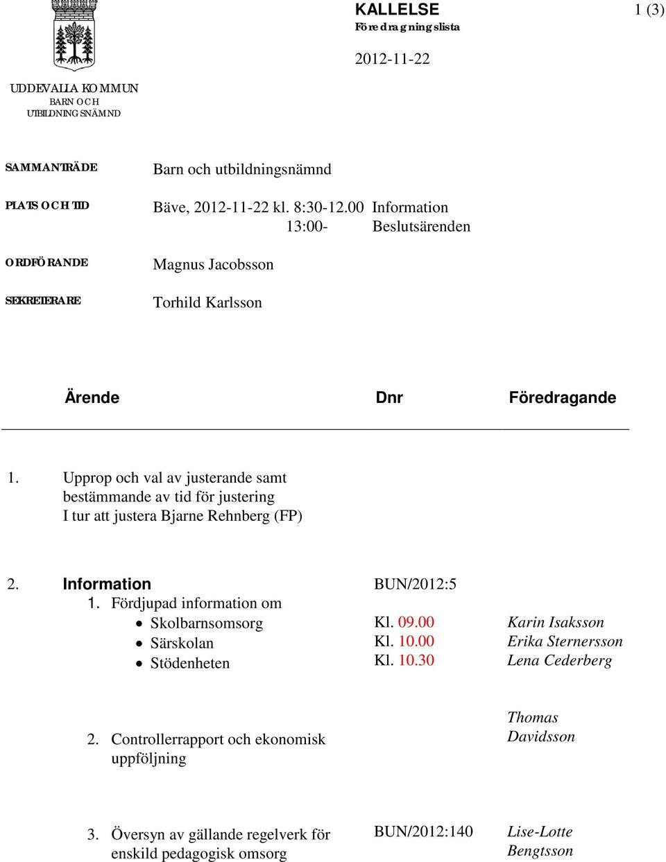 Upprop och val av justerande samt bestämmande av tid för justering I tur att justera Bjarne Rehnberg (FP) 2. Information 1.