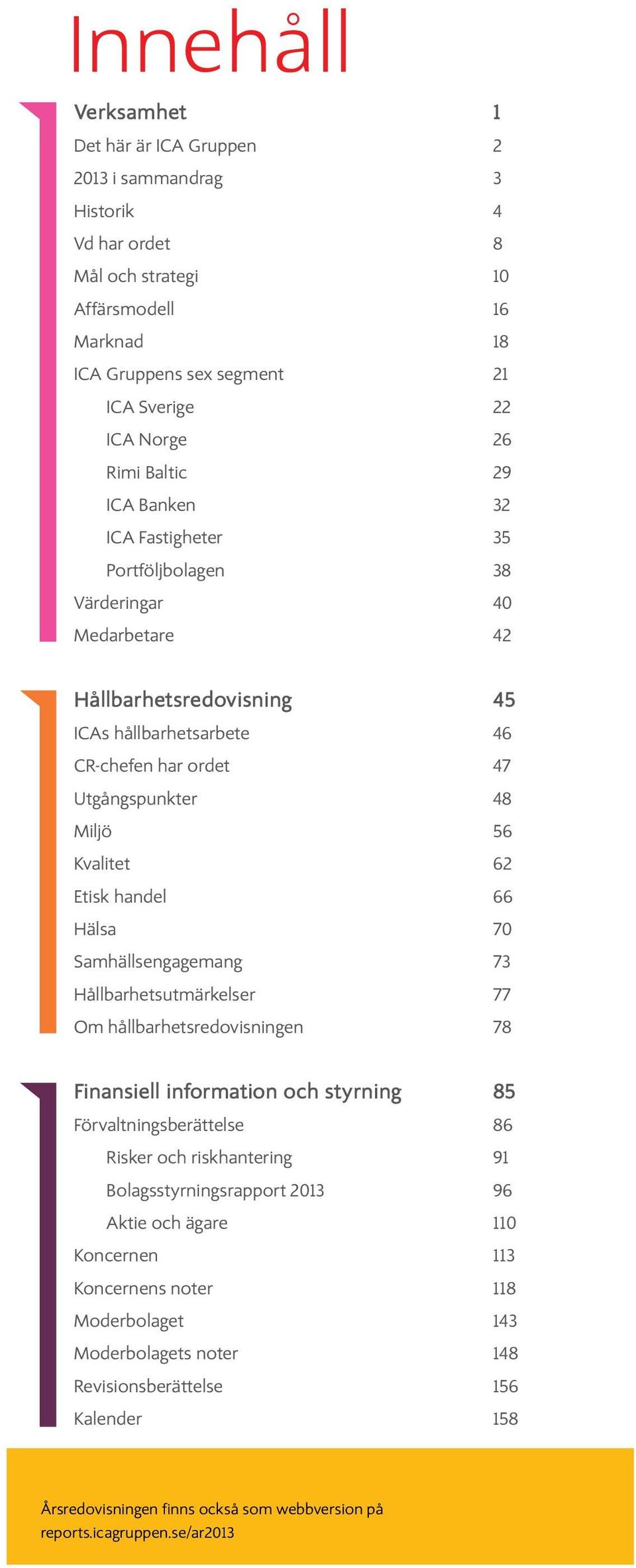 Kvalitet 62 Etisk handel 66 Hälsa 70 Samhällsengagemang 73 Hållbarhetsutmärkelser 77 Om hållbarhetsredovisningen 78 Finansiell information och styrning 85 Förvaltningsberättelse 86 Risker och