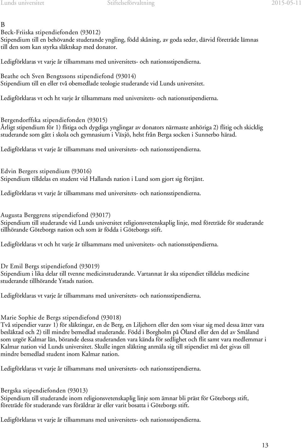 Bergendorffska stipendiefonden (93015) Årligt stipendium för 1) flitiga och dygdiga ynglingar av donators närmaste anhöriga 2) flitig och skicklig studerande som gått i skola och gymnasium i Växjö,