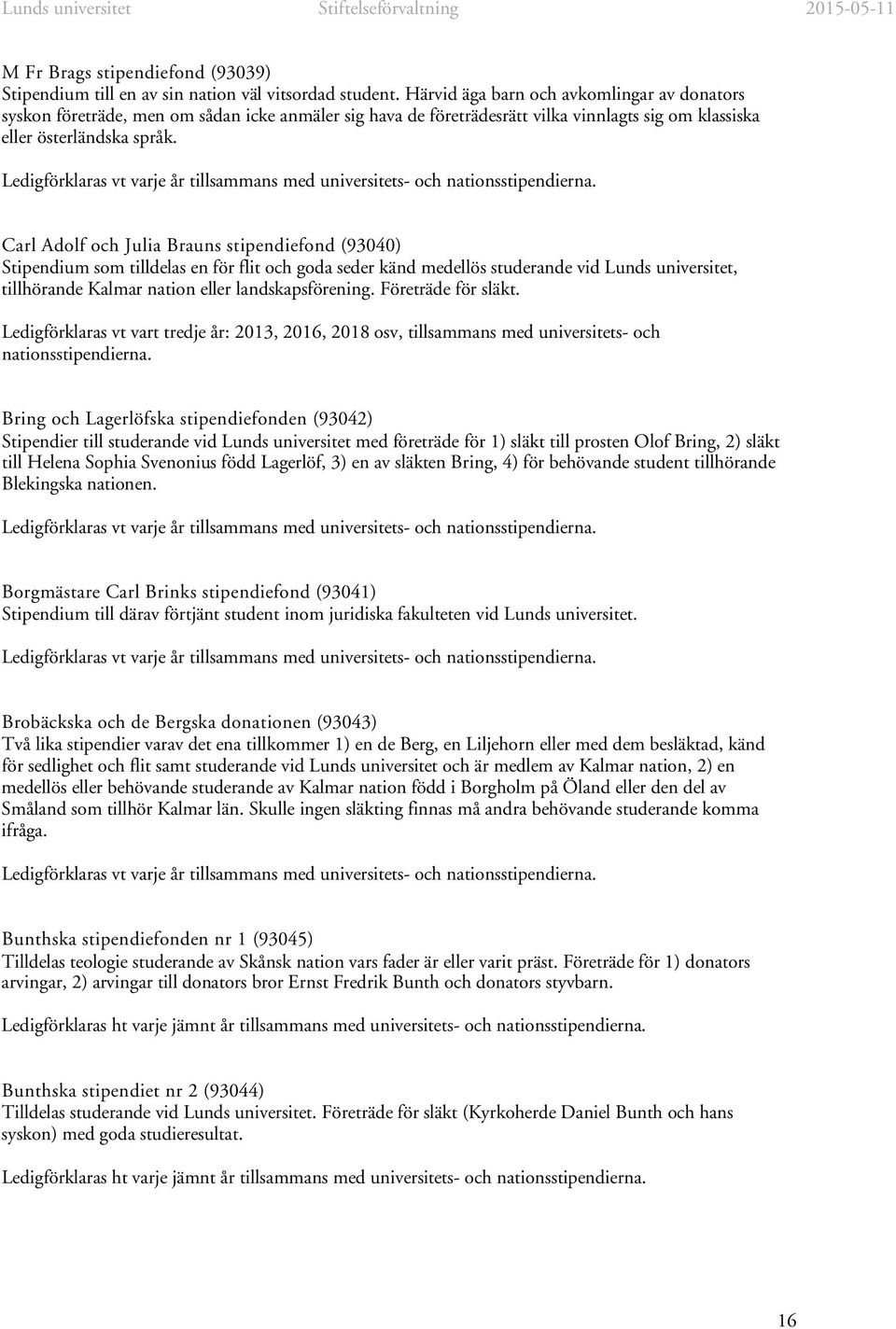 Carl Adolf och Julia Brauns stipendiefond (93040) Stipendium som tilldelas en för flit och goda seder känd medellös studerande vid Lunds universitet, tillhörande Kalmar nation eller landskapsförening.