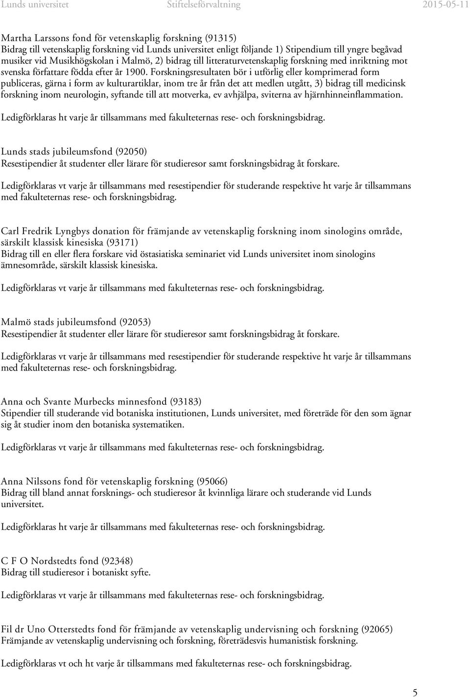 Forskningsresultaten bör i utförlig eller komprimerad form publiceras, gärna i form av kulturartiklar, inom tre år från det att medlen utgått, 3) bidrag till medicinsk forskning inom neurologin,