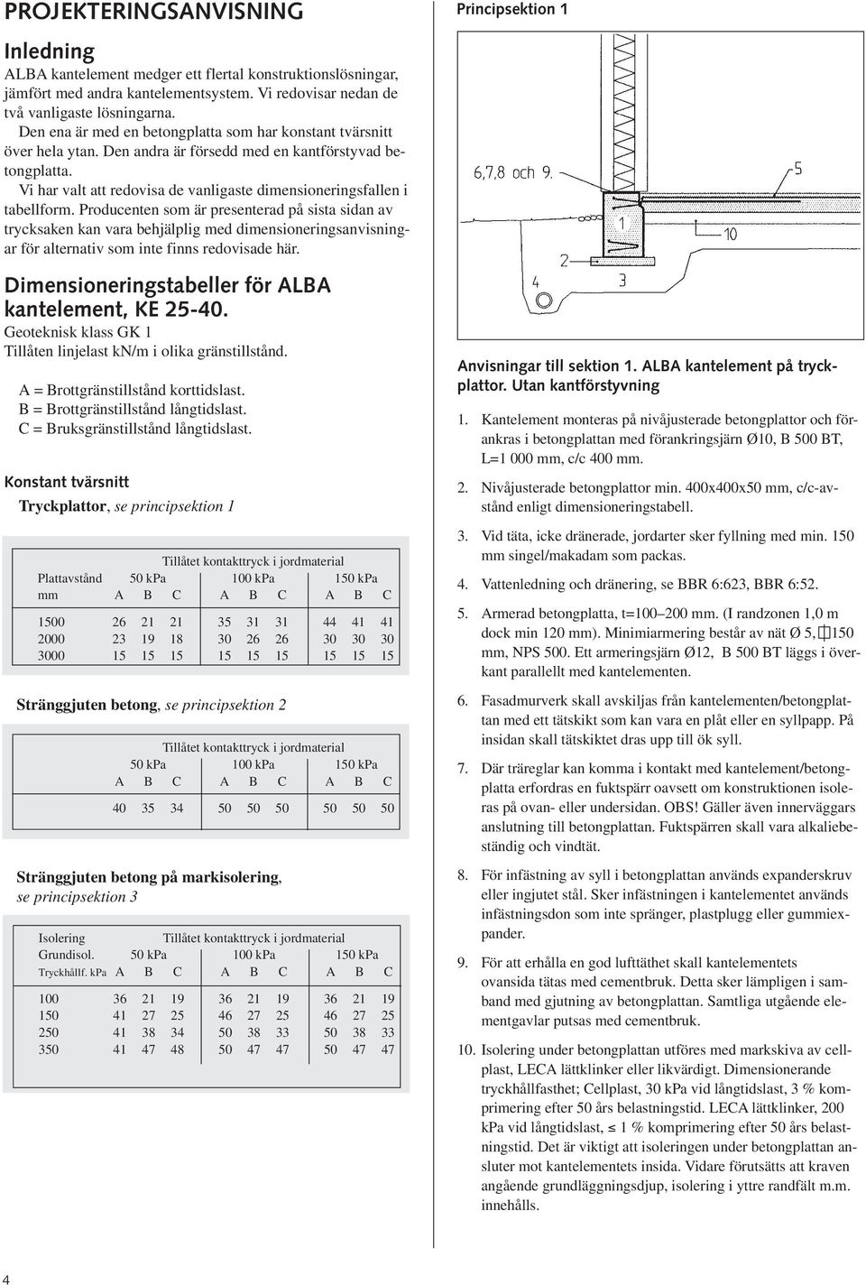 Vi har valt att redovisa de vanligaste dimensioneringsfallen i tabellform.