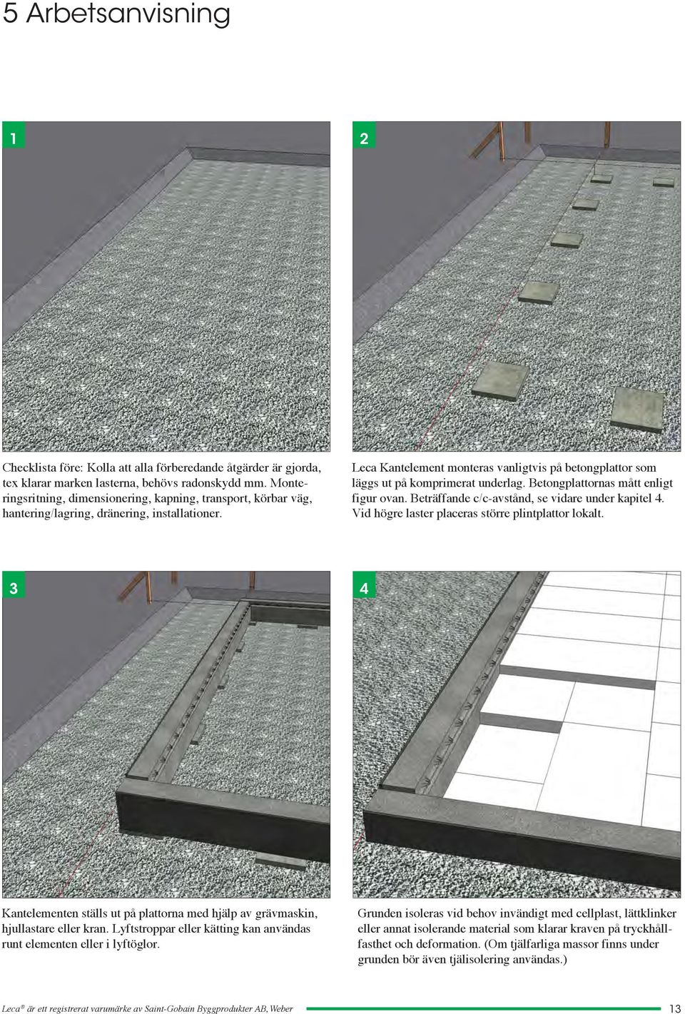 Leca Kantelement monteras vanligtvis på betongplattor som läggs ut på komprimerat underlag. Betongplattornas mått enligt figur ovan. Beträffande c/c-avstånd, se vidare under kapitel 4.