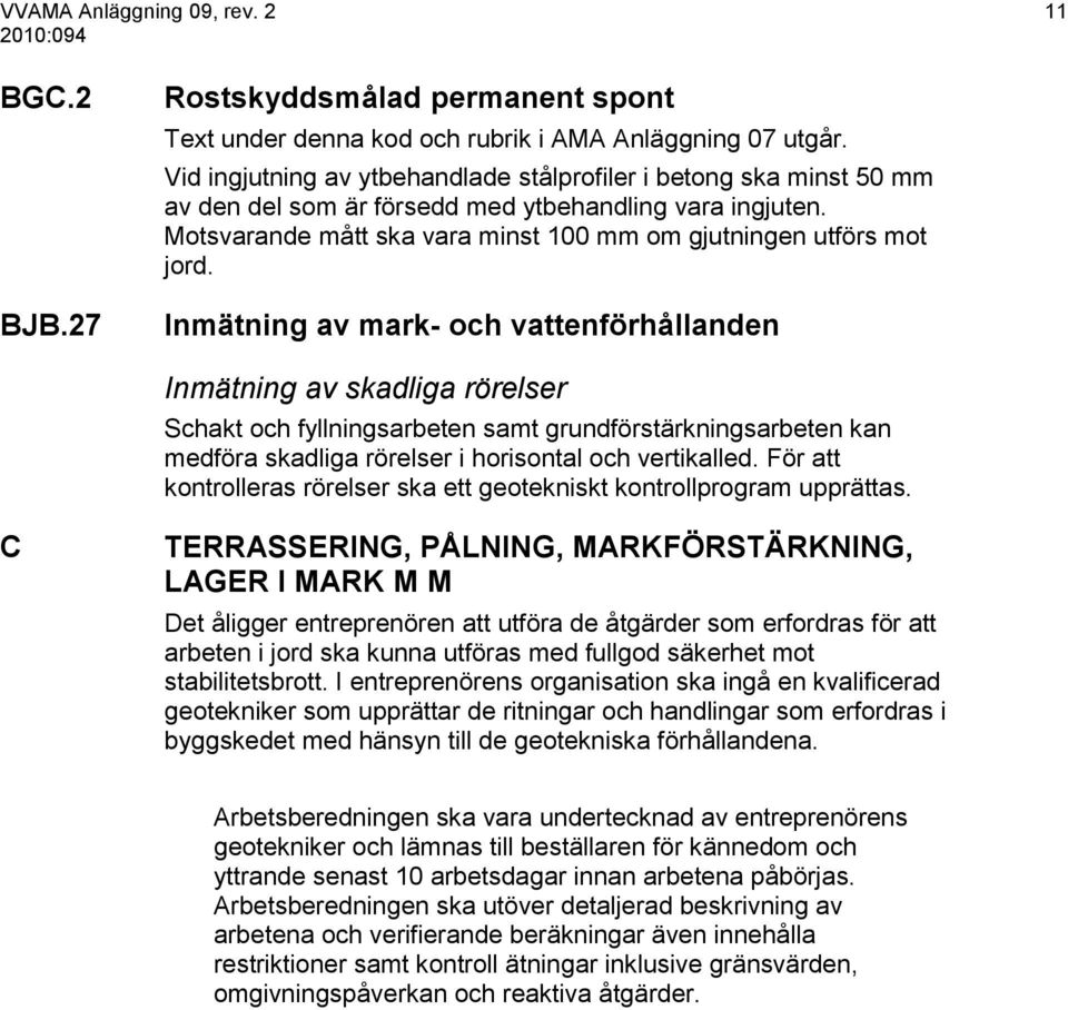 Inmätning av mark- och vattenförhållanden Inmätning av skadliga rörelser Schakt och fyllningsarbeten samt grundförstärkningsarbeten kan medföra skadliga rörelser i horisontal och vertikalled.