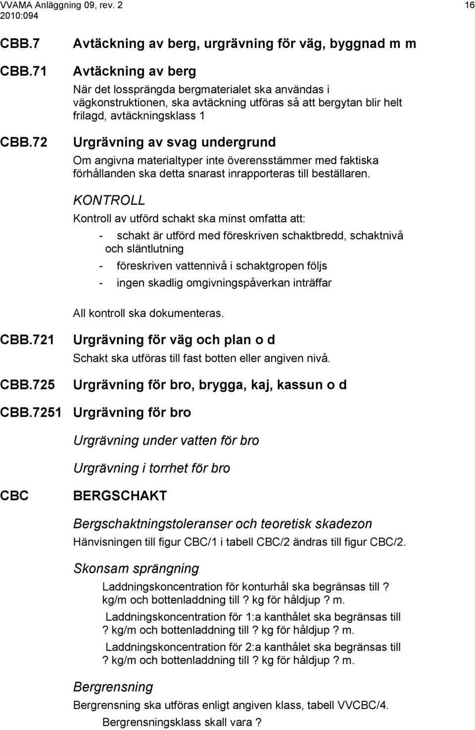 frilagd, avtäckningsklass 1 Urgrävning av svag undergrund Om angivna materialtyper inte överensstämmer med faktiska förhållanden ska detta snarast inrapporteras till beställaren.