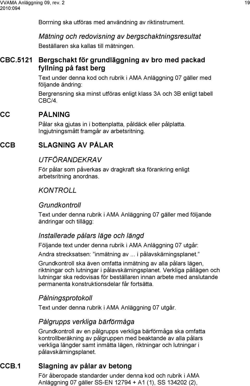 3A och 3B enligt tabell CBC/4. CC CCB PÅLNING Pålar ska gjutas in i bottenplatta, påldäck eller pålplatta. Ingjutningsmått framgår av arbetsritning.