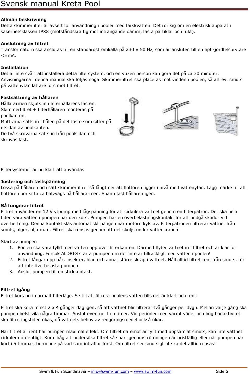 Anslutning av filtret Transformatorn ska anslutas till en standardströmkälla på 230 V 50 Hz, som är ansluten till en hpfi-jordfelsbrytare <=ma.