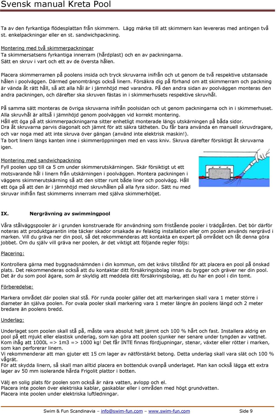 Placera skimmerramen på poolens insida och tryck skruvarna inifrån och ut genom de två respektive utstansade hålen i poolväggen. Därmed genomträngs också linern.