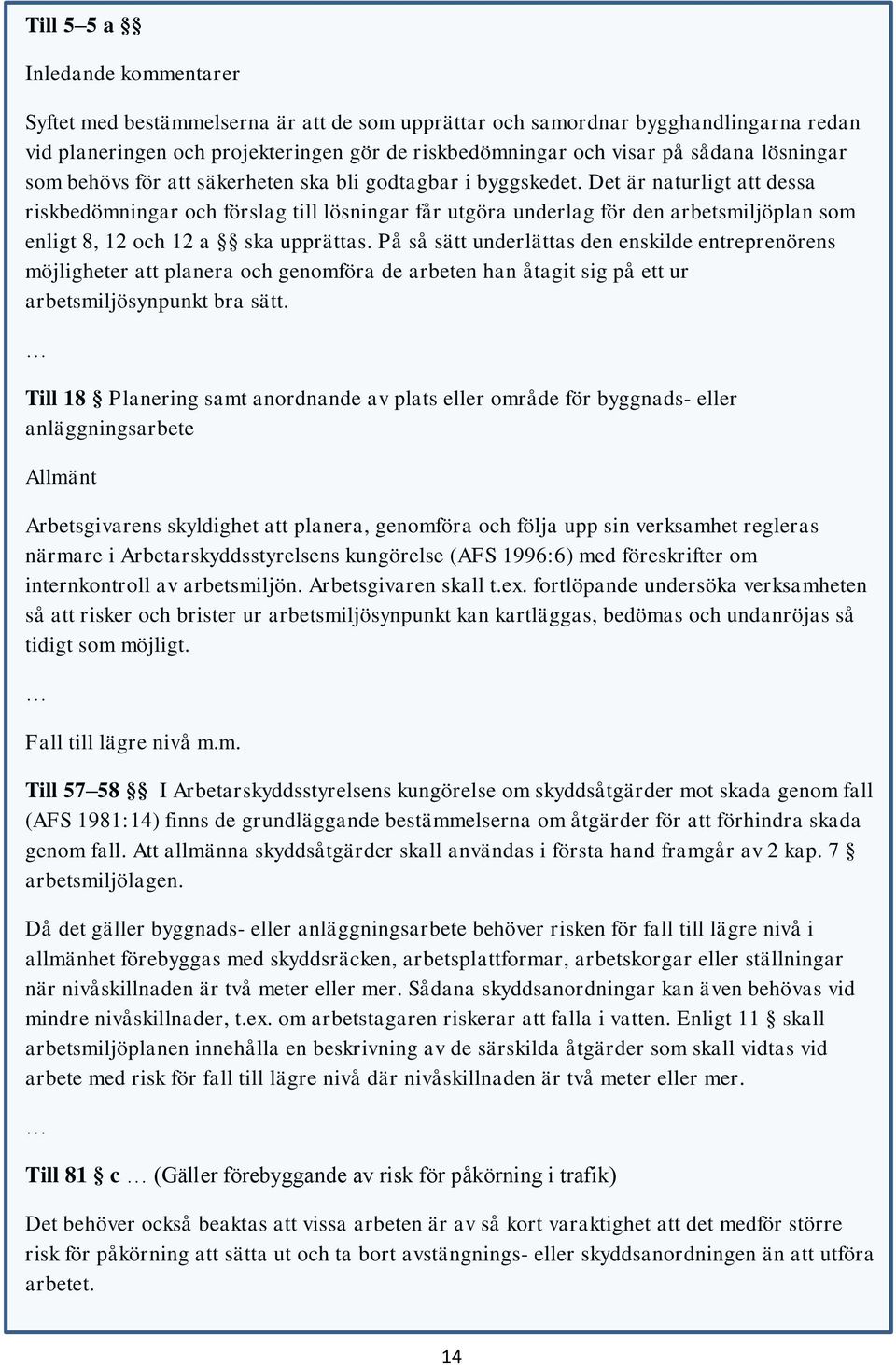 Det är naturligt att dessa riskbedömningar och förslag till lösningar får utgöra underlag för den arbetsmiljöplan som enligt 8, 12 och 12 a ska upprättas.