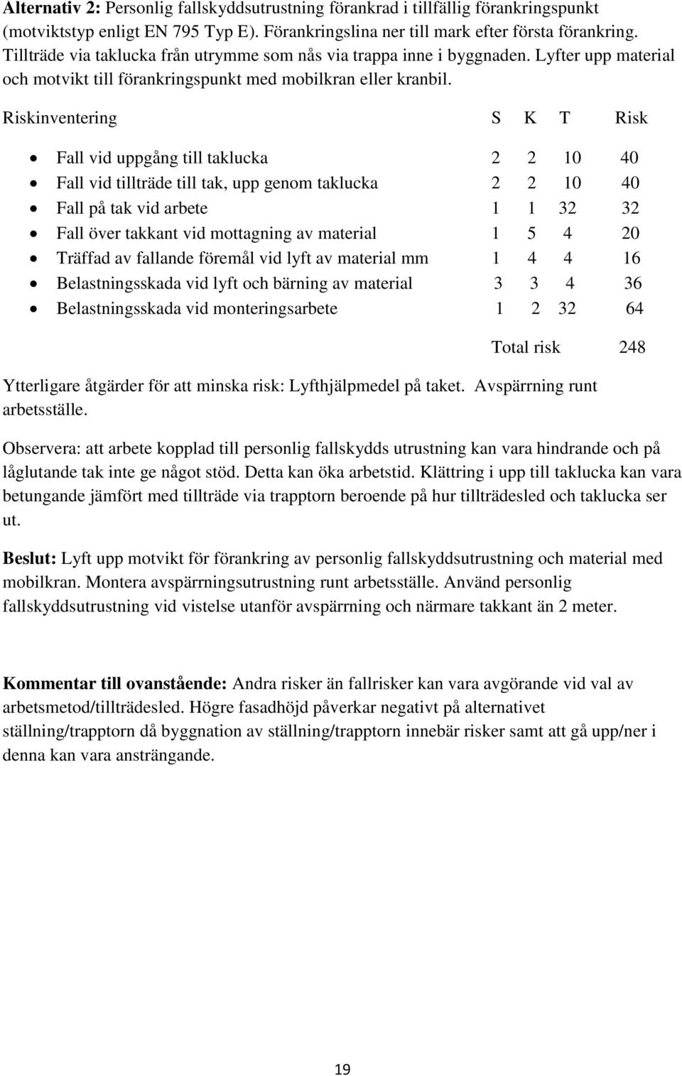 Riskinventering S K T Risk Fall vid uppgång till taklucka 2 2 10 40 Fall vid tillträde till tak, upp genom taklucka 2 2 10 40 Fall på tak vid arbete 1 1 32 32 Fall över takkant vid mottagning av