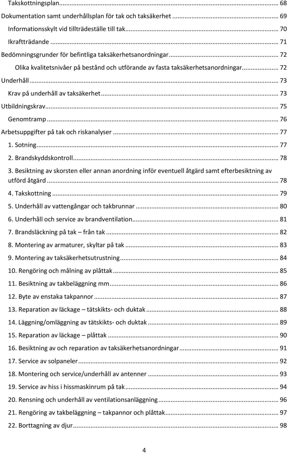 .. 73 Krav på underhåll av taksäkerhet... 73 Utbildningskrav... 75 Genomtramp... 76 Arbetsuppgifter på tak och riskanalyser... 77 1. Sotning... 77 2. Brandskyddskontroll... 78 3.