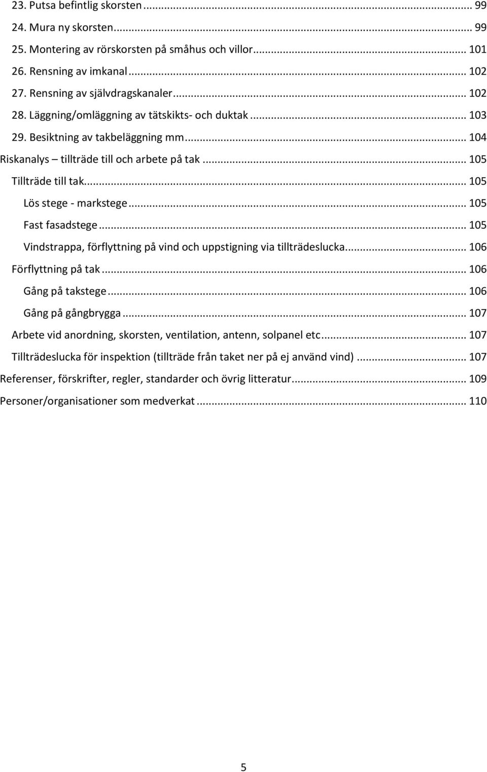 .. 105 Fast fasadstege... 105 Vindstrappa, förflyttning på vind och uppstigning via tillträdeslucka... 106 Förflyttning på tak... 106 Gång på takstege... 106 Gång på gångbrygga.