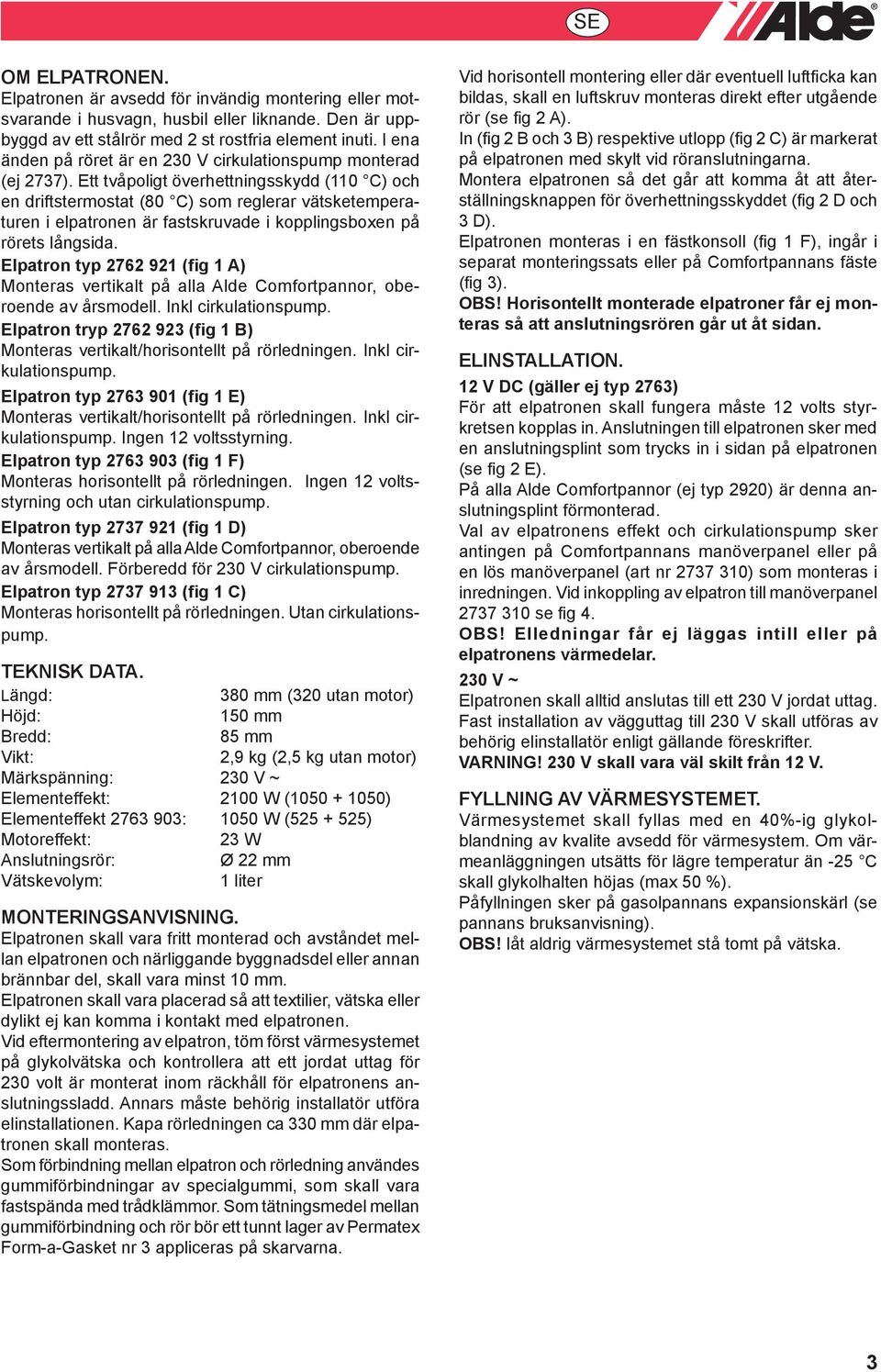 tt tvåpoligt överhettningsskydd (110 C) och en driftstermostat (80 C) som reglerar vätsketemperaturen i elpatronen är fastskruvade i kopplingsboxen på rörets långsida.