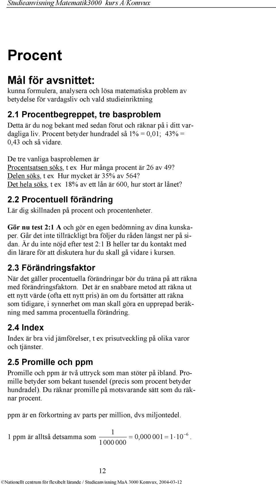 De tre vanliga basproblemen är Procentsatsen söks, t ex Hur många procent är 26 av 49? Delen söks, t ex Hur mycket är 35% av 564? Det hela söks, t ex 18% av ett lån är 600, hur stort är lånet? 2.2 Procentuell förändring Lär dig skillnaden på procent och procentenheter.