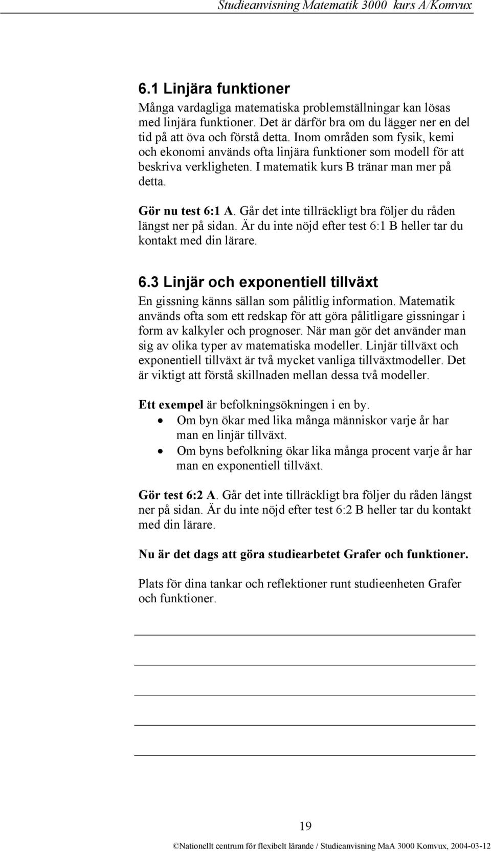 I matematik kurs B tränar man mer på detta. Gör nu test 6:1 A. Går det inte tillräckligt bra följer du råden längst ner på sidan. Är du inte nöjd efter test 6:1 B heller tar du kontakt med din lärare.