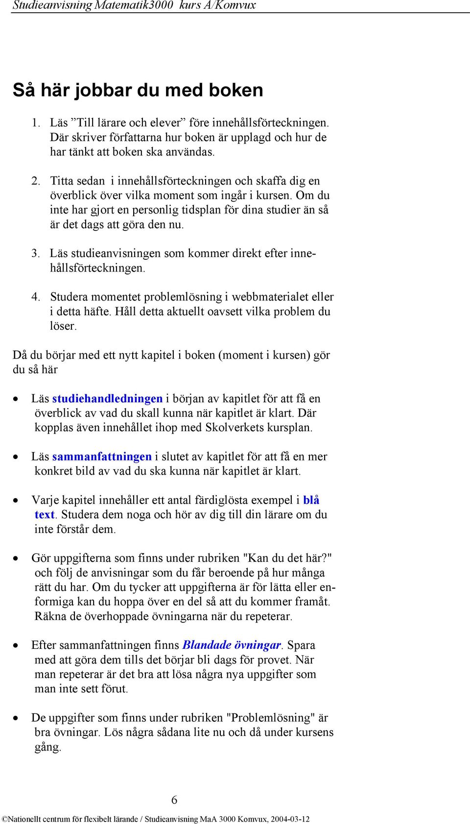 Om du inte har gjort en personlig tidsplan för dina studier än så är det dags att göra den nu. 3. Läs studieanvisningen som kommer direkt efter innehållsförteckningen. 4.