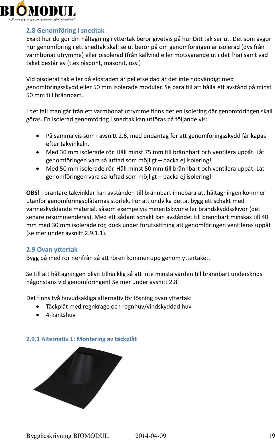 taket består av (t.ex råspont, masonit, osv.) Vid oisolerat tak eller då eldstaden är pelletseldad är det inte nödvändigt med genomföringsskydd eller 50 mm isolerade moduler.