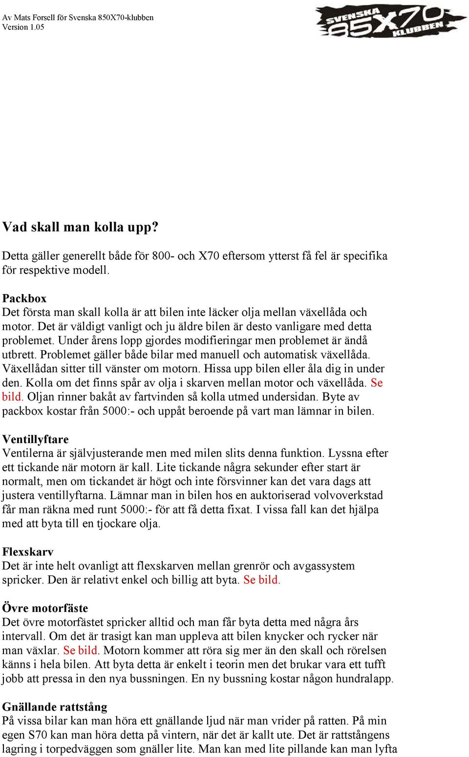 Under årens lopp gjordes modifieringar men problemet är ändå utbrett. Problemet gäller både bilar med manuell och automatisk växellåda. Växellådan sitter till vänster om motorn.