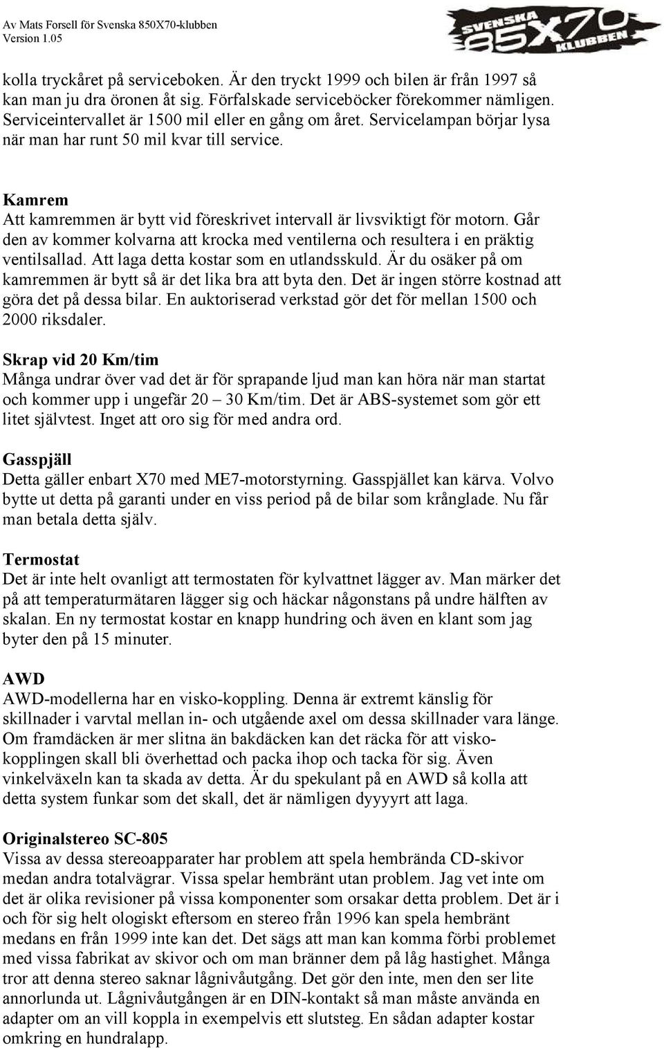 Kamrem Att kamremmen är bytt vid föreskrivet intervall är livsviktigt för motorn. Går den av kommer kolvarna att krocka med ventilerna och resultera i en präktig ventilsallad.