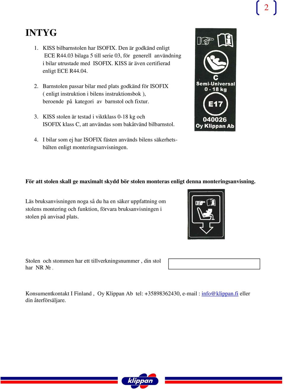 KISS stolen är testad i viktklass 18 kg och ISOFIX klass C, att användas som bakåtvänd bilbarnstol. 4. I bilar som ej har ISOFIX fästen används bilens säkerhetsbälten enligt monteringsanvisningen.