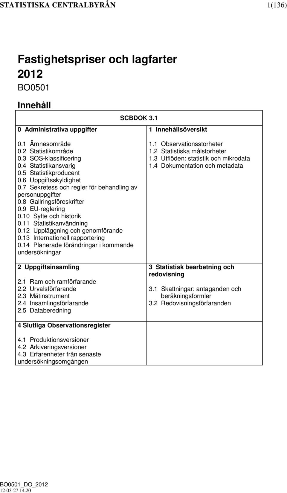 10 Syfte och historik 0.11 Statistikanvändning 0.12 Uppläggning och genomförande 0.13 Internationell rapportering 0.14 Planerade förändringar i kommande undersökningar 2 Uppgiftsinsamling 2.