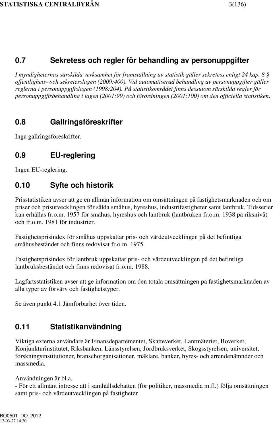 På statistikområdet finns dessutom särskilda regler för personuppgiftsbehandling i lagen (2001:99) och förordningen (2001:100) om den officiella statistiken. 0.